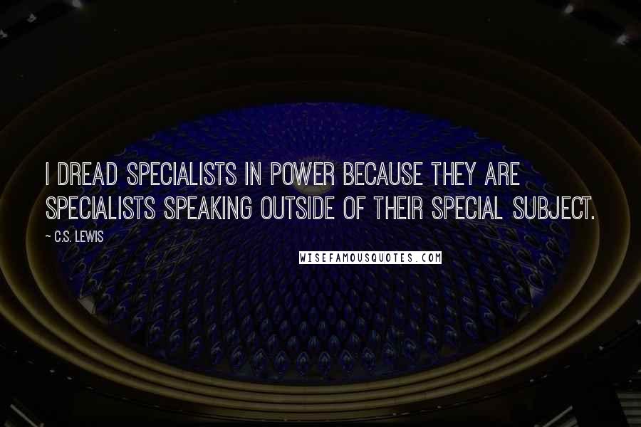 C.S. Lewis Quotes: I dread specialists in power because they are specialists speaking outside of their special subject.