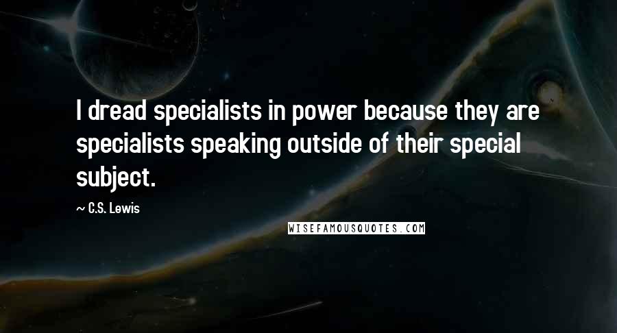 C.S. Lewis Quotes: I dread specialists in power because they are specialists speaking outside of their special subject.