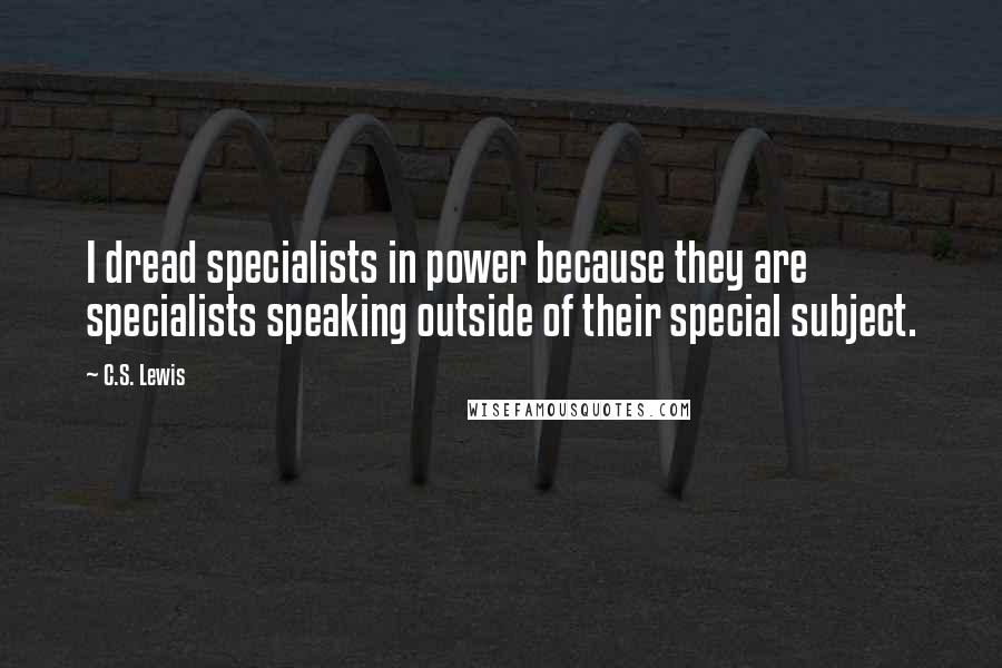 C.S. Lewis Quotes: I dread specialists in power because they are specialists speaking outside of their special subject.