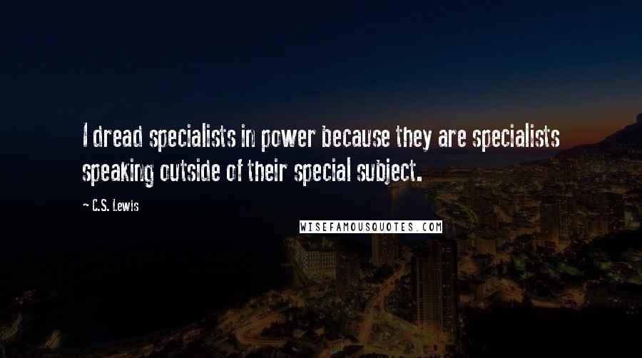C.S. Lewis Quotes: I dread specialists in power because they are specialists speaking outside of their special subject.
