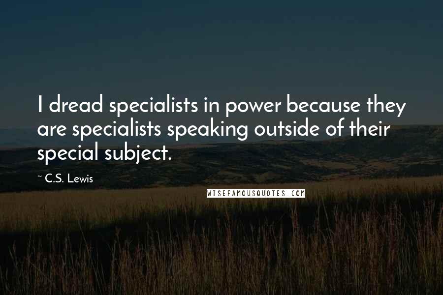 C.S. Lewis Quotes: I dread specialists in power because they are specialists speaking outside of their special subject.