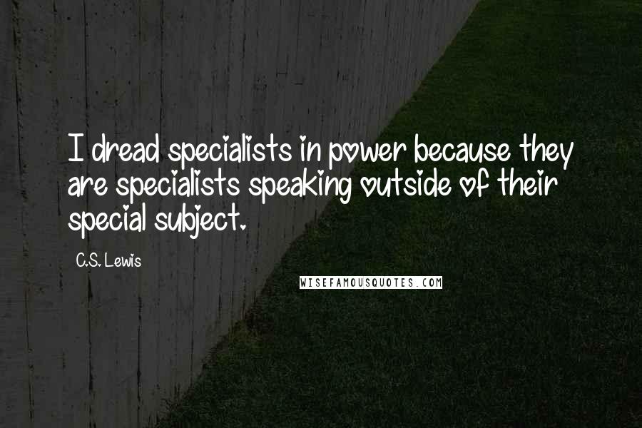C.S. Lewis Quotes: I dread specialists in power because they are specialists speaking outside of their special subject.