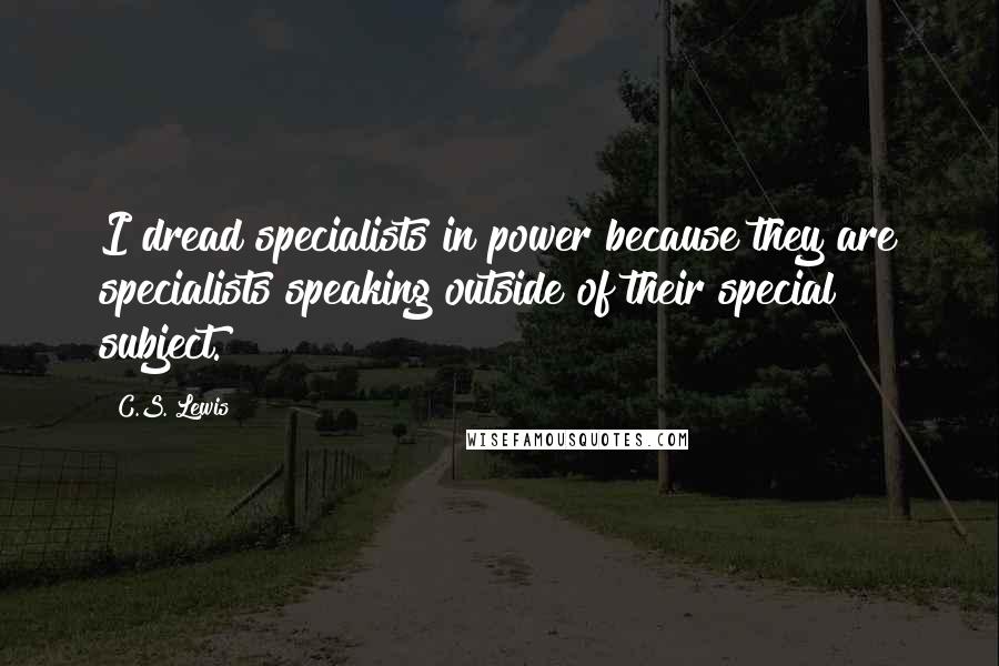 C.S. Lewis Quotes: I dread specialists in power because they are specialists speaking outside of their special subject.