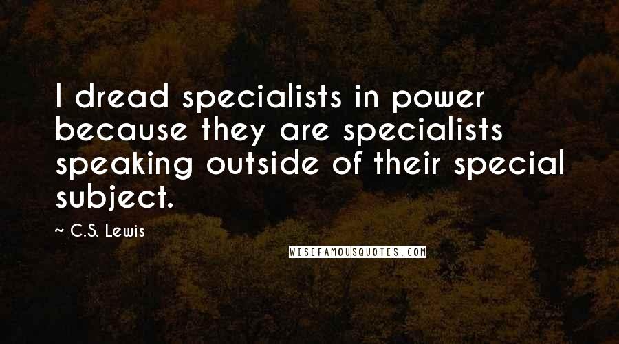 C.S. Lewis Quotes: I dread specialists in power because they are specialists speaking outside of their special subject.