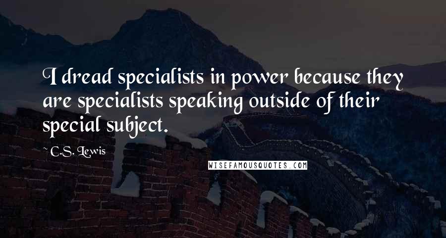C.S. Lewis Quotes: I dread specialists in power because they are specialists speaking outside of their special subject.