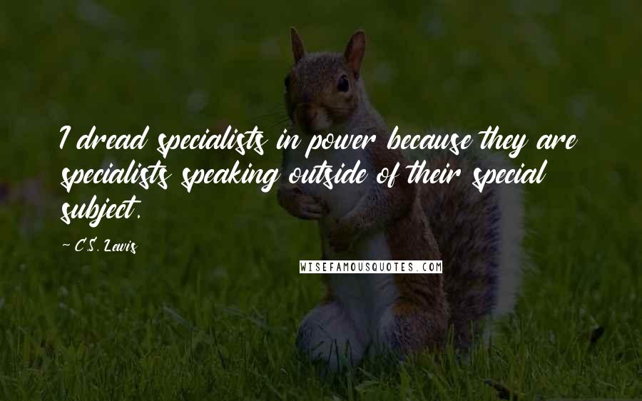 C.S. Lewis Quotes: I dread specialists in power because they are specialists speaking outside of their special subject.