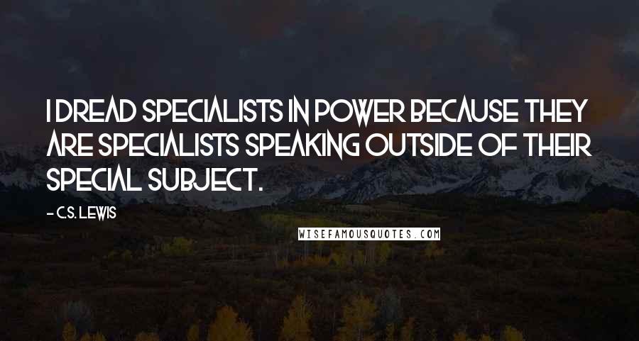 C.S. Lewis Quotes: I dread specialists in power because they are specialists speaking outside of their special subject.