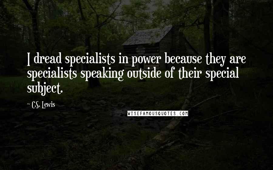 C.S. Lewis Quotes: I dread specialists in power because they are specialists speaking outside of their special subject.