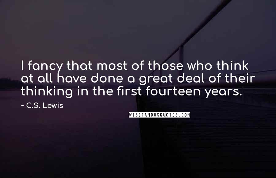 C.S. Lewis Quotes: I fancy that most of those who think at all have done a great deal of their thinking in the first fourteen years.