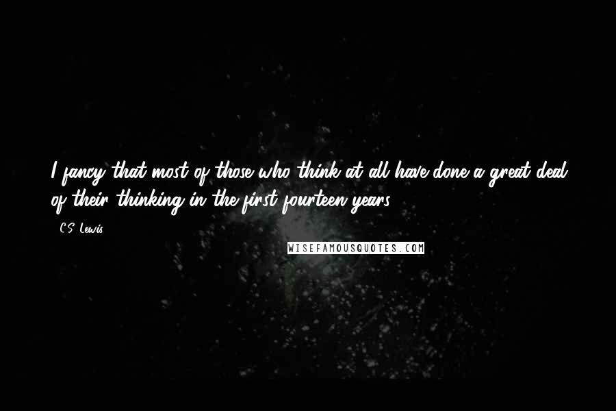 C.S. Lewis Quotes: I fancy that most of those who think at all have done a great deal of their thinking in the first fourteen years.