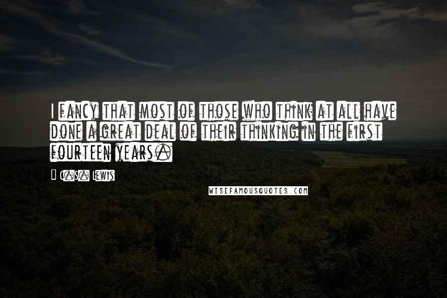 C.S. Lewis Quotes: I fancy that most of those who think at all have done a great deal of their thinking in the first fourteen years.