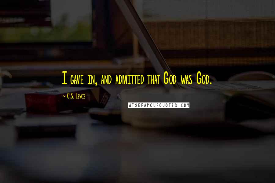 C.S. Lewis Quotes: I gave in, and admitted that God was God.