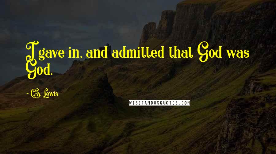 C.S. Lewis Quotes: I gave in, and admitted that God was God.