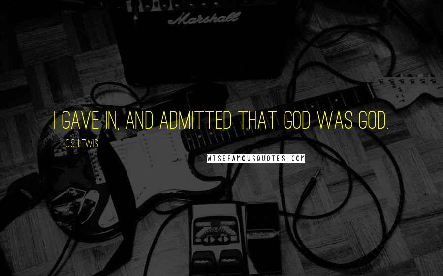 C.S. Lewis Quotes: I gave in, and admitted that God was God.