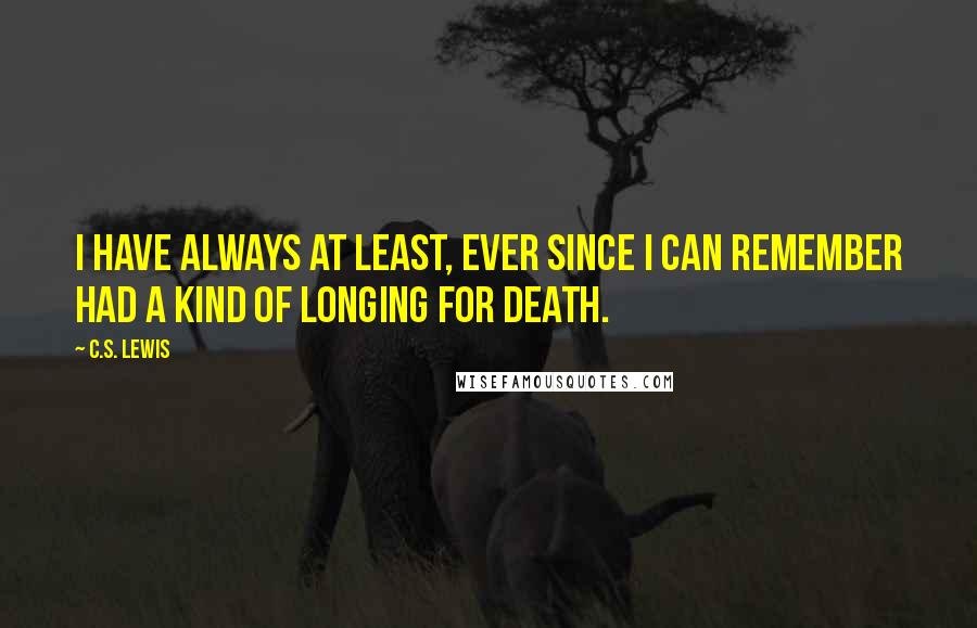C.S. Lewis Quotes: I have always at least, ever since I can remember had a kind of longing for death.
