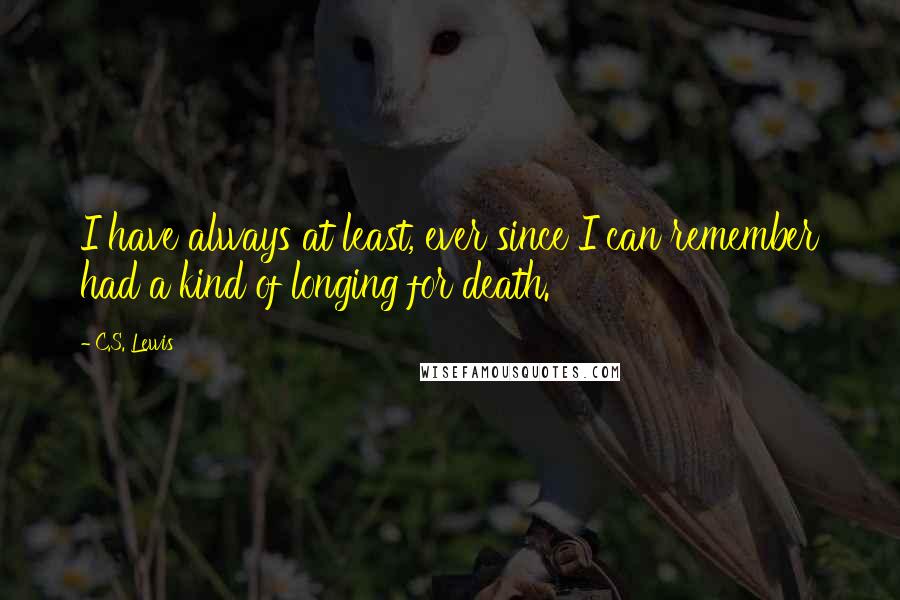 C.S. Lewis Quotes: I have always at least, ever since I can remember had a kind of longing for death.