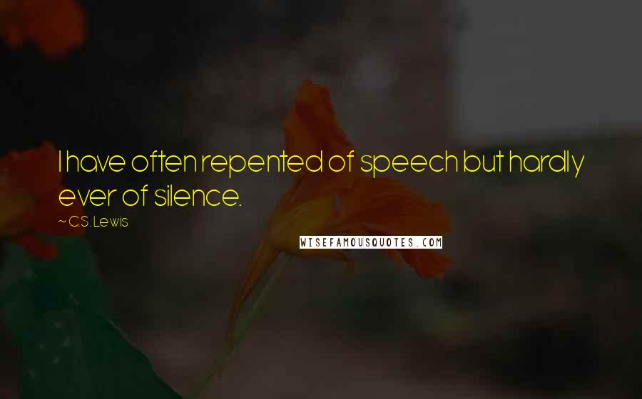 C.S. Lewis Quotes: I have often repented of speech but hardly ever of silence.
