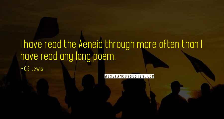 C.S. Lewis Quotes: I have read the Aeneid through more often than I have read any long poem.