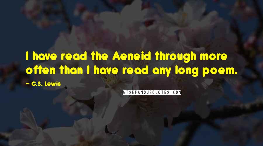 C.S. Lewis Quotes: I have read the Aeneid through more often than I have read any long poem.