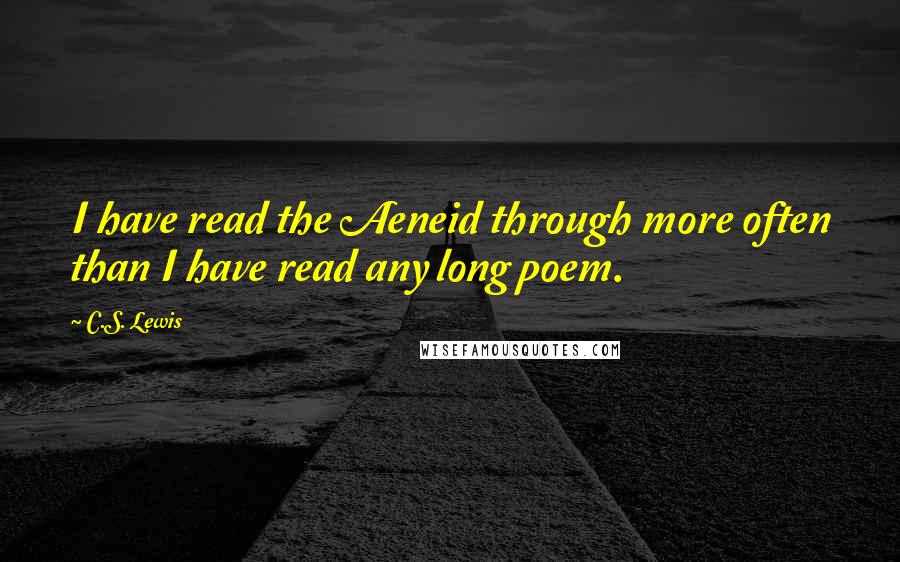 C.S. Lewis Quotes: I have read the Aeneid through more often than I have read any long poem.