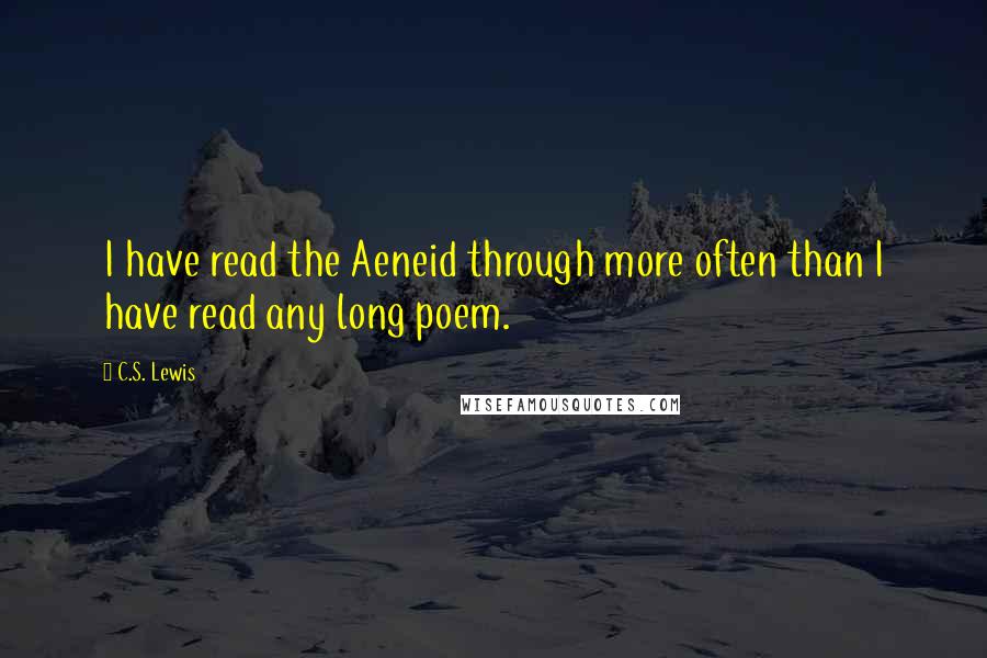 C.S. Lewis Quotes: I have read the Aeneid through more often than I have read any long poem.