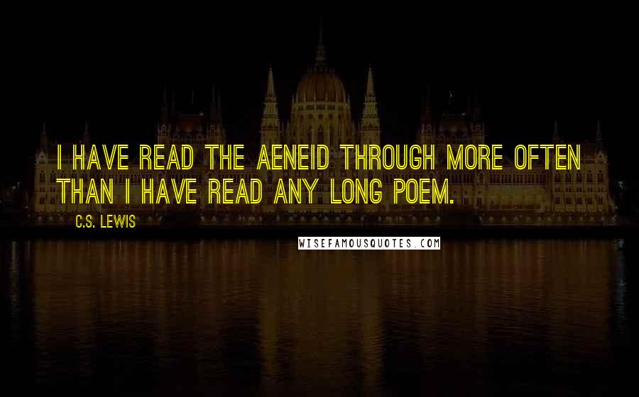 C.S. Lewis Quotes: I have read the Aeneid through more often than I have read any long poem.