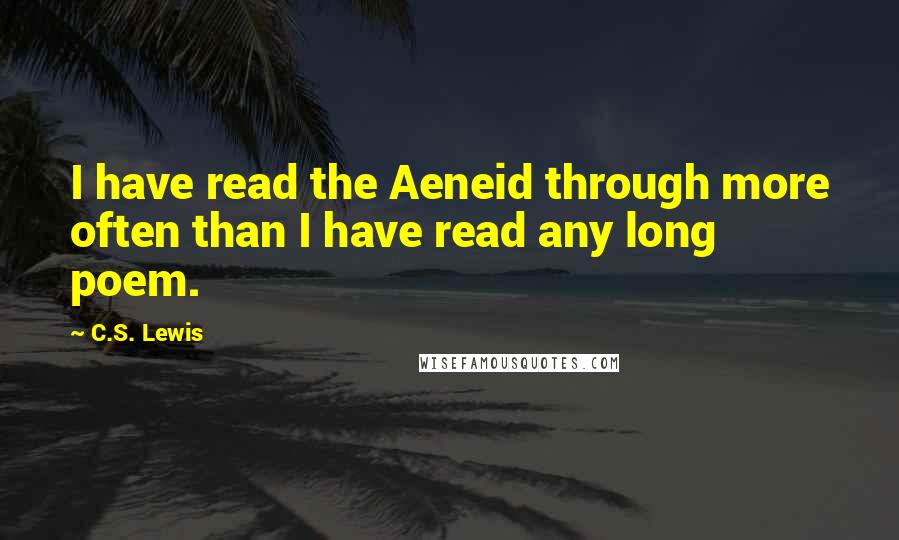 C.S. Lewis Quotes: I have read the Aeneid through more often than I have read any long poem.