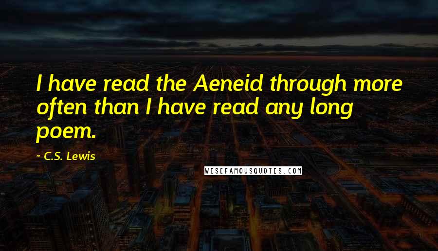 C.S. Lewis Quotes: I have read the Aeneid through more often than I have read any long poem.