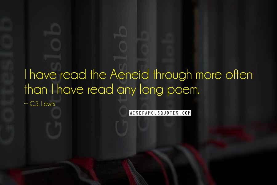 C.S. Lewis Quotes: I have read the Aeneid through more often than I have read any long poem.