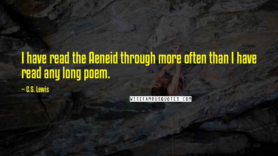 C.S. Lewis Quotes: I have read the Aeneid through more often than I have read any long poem.