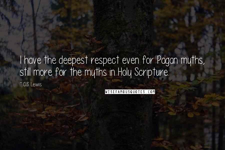 C.S. Lewis Quotes: I have the deepest respect even for Pagan myths, still more for the myths in Holy Scripture.