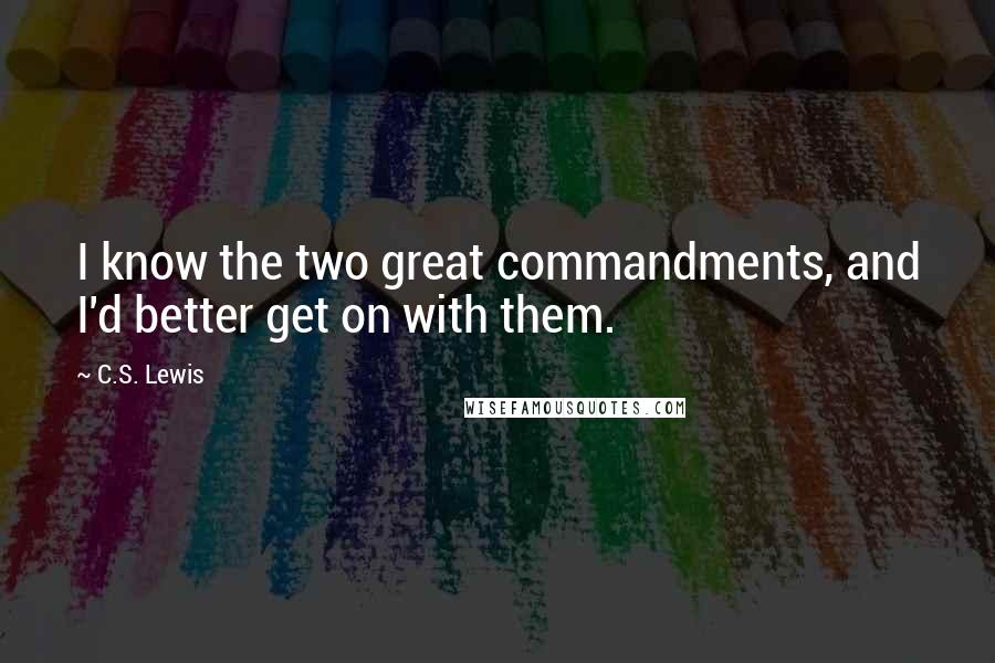 C.S. Lewis Quotes: I know the two great commandments, and I'd better get on with them.