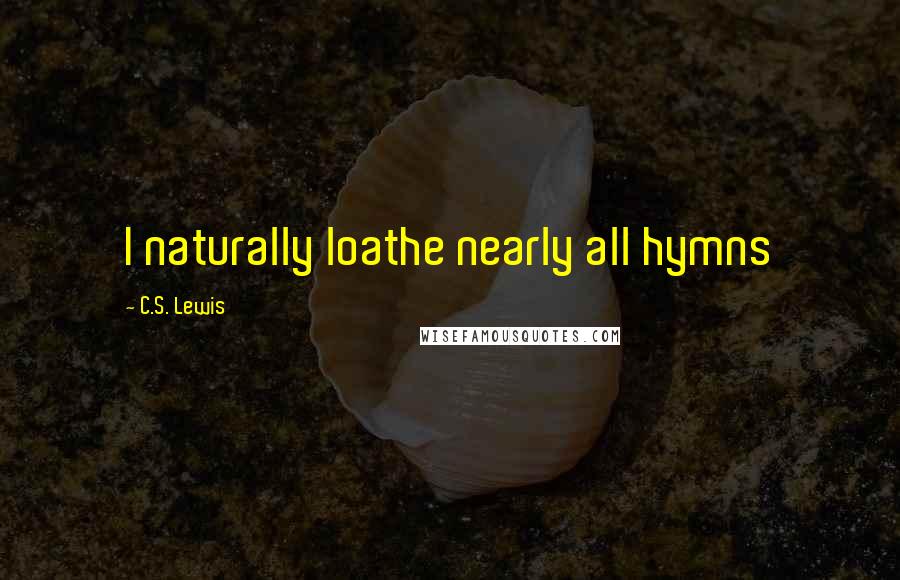 C.S. Lewis Quotes: I naturally loathe nearly all hymns