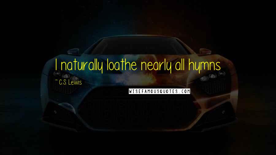 C.S. Lewis Quotes: I naturally loathe nearly all hymns