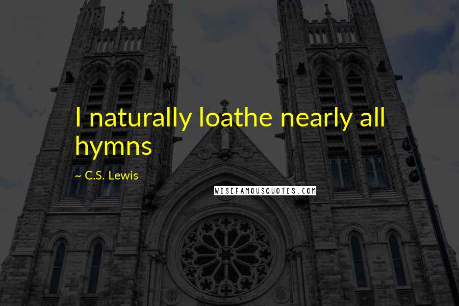 C.S. Lewis Quotes: I naturally loathe nearly all hymns