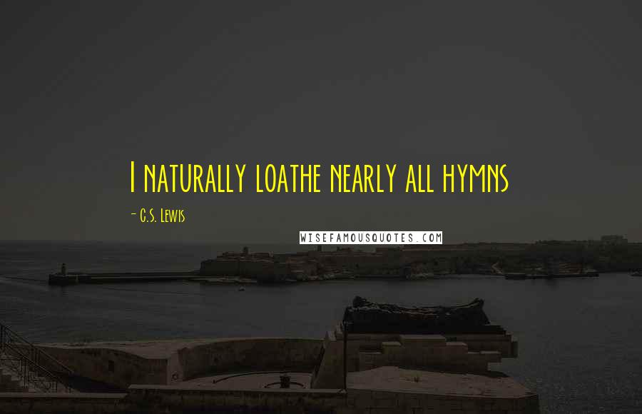 C.S. Lewis Quotes: I naturally loathe nearly all hymns