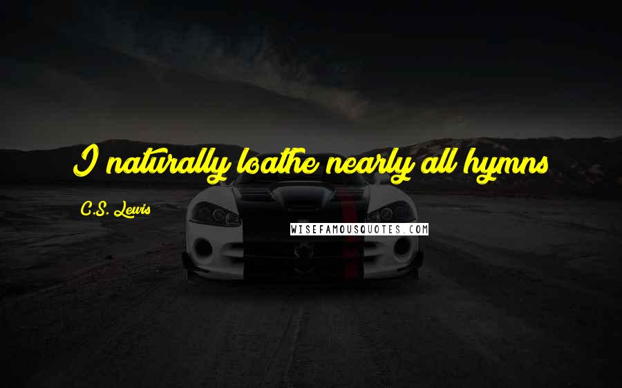 C.S. Lewis Quotes: I naturally loathe nearly all hymns