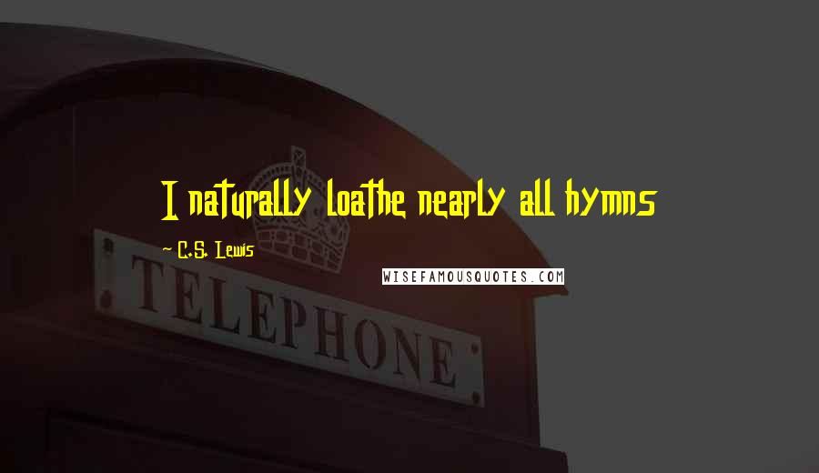 C.S. Lewis Quotes: I naturally loathe nearly all hymns