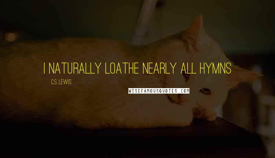 C.S. Lewis Quotes: I naturally loathe nearly all hymns