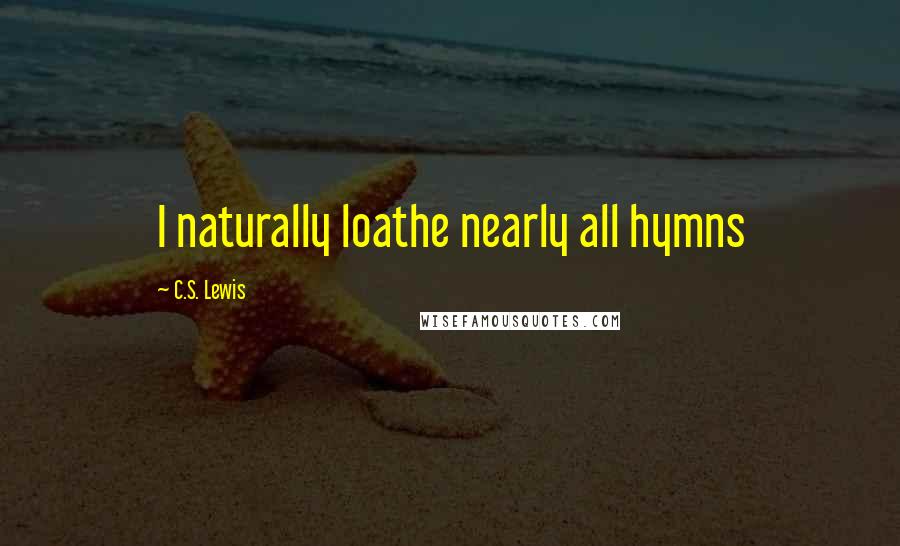 C.S. Lewis Quotes: I naturally loathe nearly all hymns