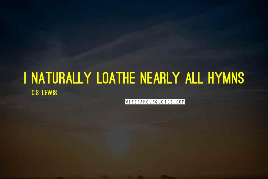 C.S. Lewis Quotes: I naturally loathe nearly all hymns