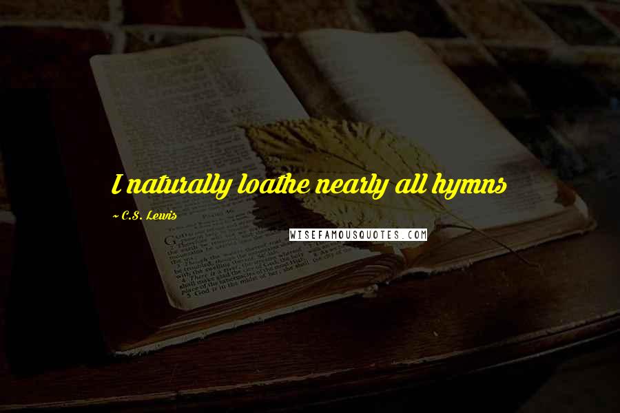 C.S. Lewis Quotes: I naturally loathe nearly all hymns