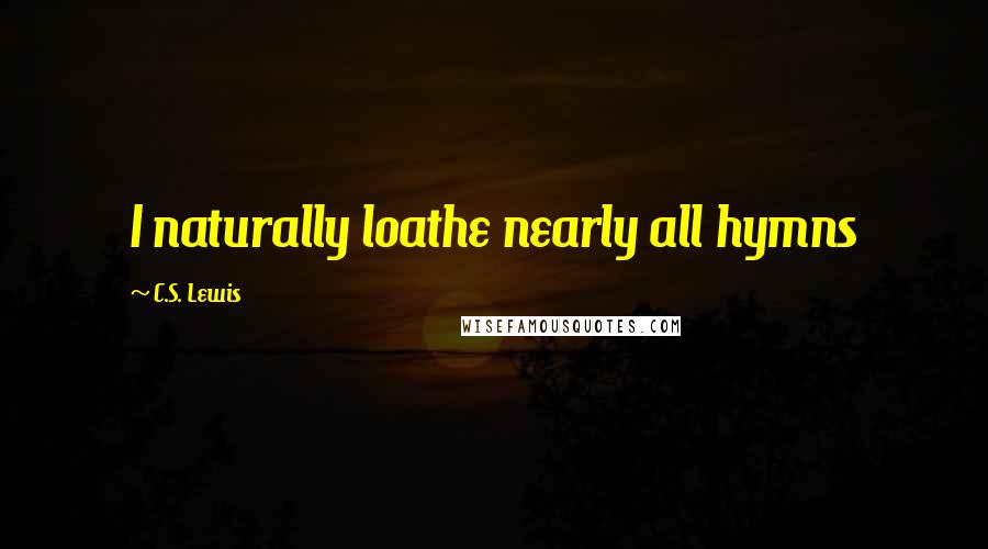 C.S. Lewis Quotes: I naturally loathe nearly all hymns