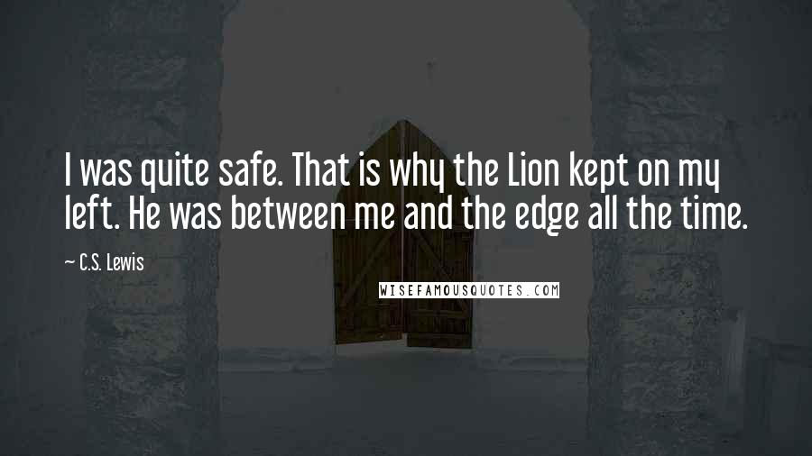 C.S. Lewis Quotes: I was quite safe. That is why the Lion kept on my left. He was between me and the edge all the time.