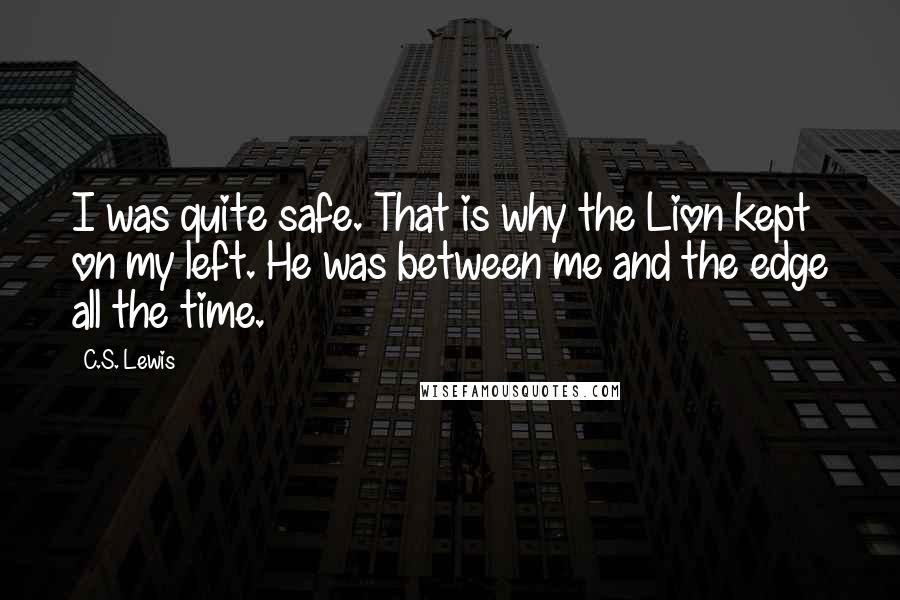 C.S. Lewis Quotes: I was quite safe. That is why the Lion kept on my left. He was between me and the edge all the time.