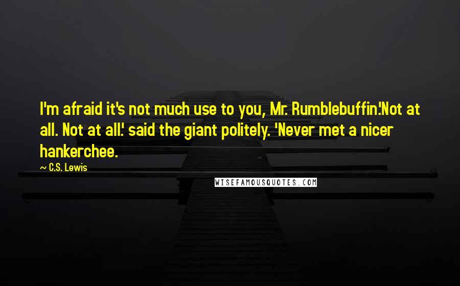 C.S. Lewis Quotes: I'm afraid it's not much use to you, Mr. Rumblebuffin.'Not at all. Not at all.' said the giant politely. 'Never met a nicer hankerchee.