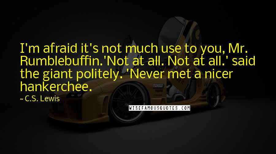 C.S. Lewis Quotes: I'm afraid it's not much use to you, Mr. Rumblebuffin.'Not at all. Not at all.' said the giant politely. 'Never met a nicer hankerchee.