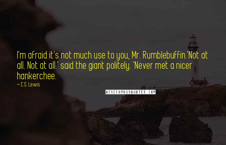 C.S. Lewis Quotes: I'm afraid it's not much use to you, Mr. Rumblebuffin.'Not at all. Not at all.' said the giant politely. 'Never met a nicer hankerchee.