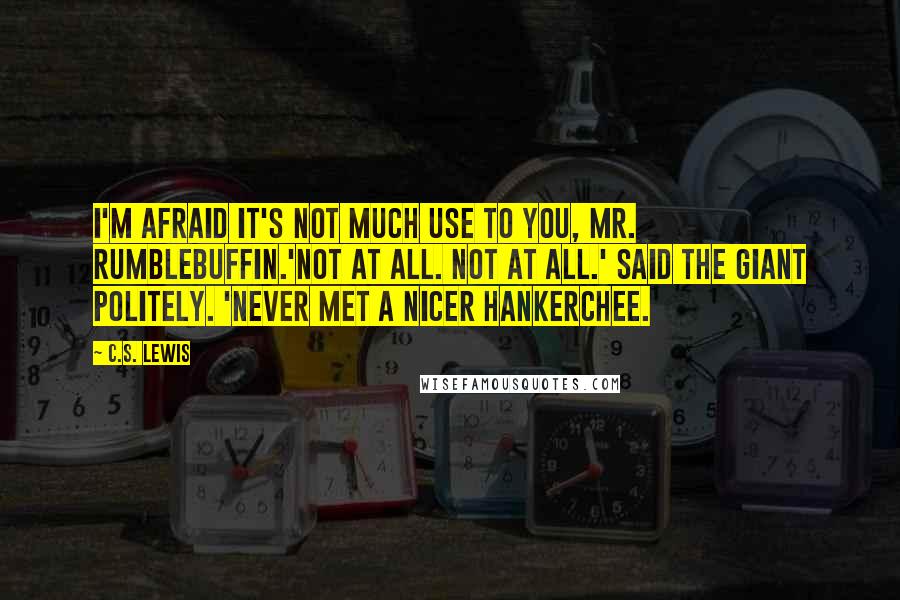 C.S. Lewis Quotes: I'm afraid it's not much use to you, Mr. Rumblebuffin.'Not at all. Not at all.' said the giant politely. 'Never met a nicer hankerchee.