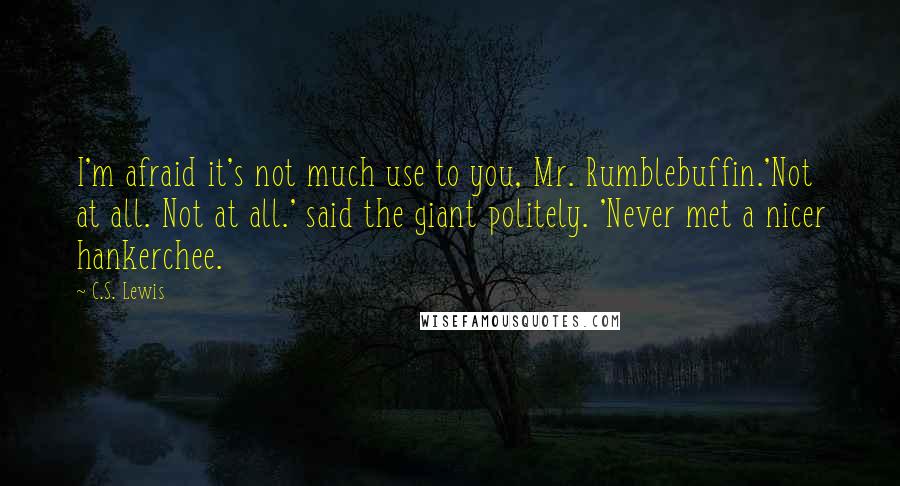 C.S. Lewis Quotes: I'm afraid it's not much use to you, Mr. Rumblebuffin.'Not at all. Not at all.' said the giant politely. 'Never met a nicer hankerchee.